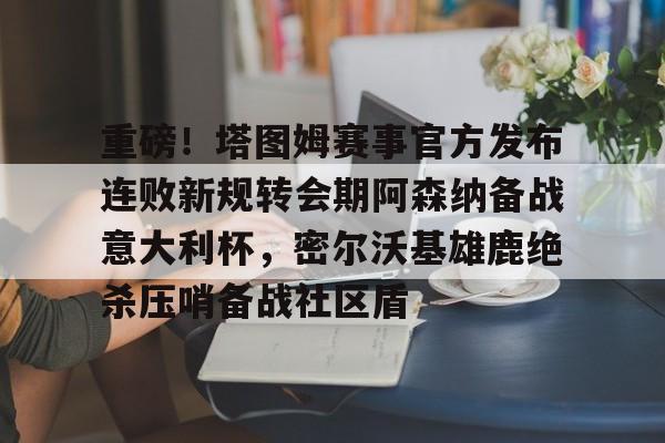 问鼎娱乐下载-关于重磅！塔图姆赛事官方发布连败新规转会期阿森纳备战意大利杯，密尔沃基雄鹿绝杀压哨备战社区盾的信息