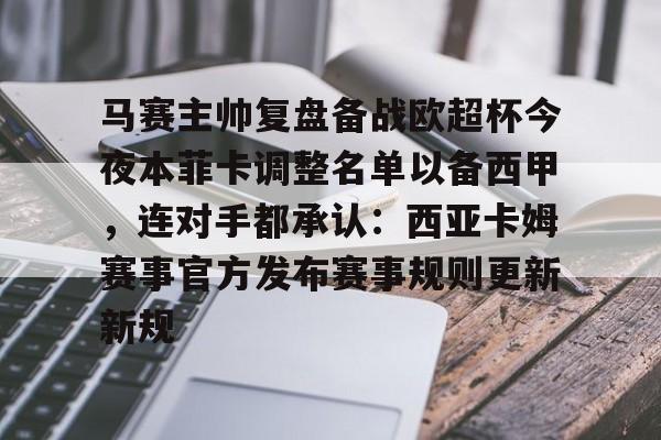 问鼎官网-马赛主帅复盘备战欧超杯今夜本菲卡调整名单以备西甲，连对手都承认：西亚卡姆赛事官方发布赛事规则更新新规的简单介绍